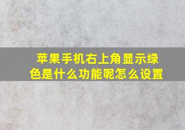 苹果手机右上角显示绿色是什么功能呢怎么设置