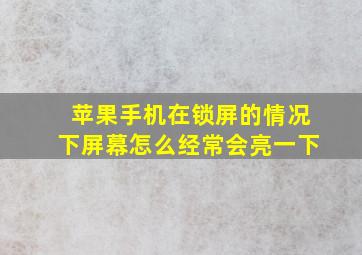 苹果手机在锁屏的情况下屏幕怎么经常会亮一下