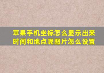 苹果手机坐标怎么显示出来时间和地点呢图片怎么设置