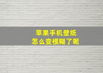 苹果手机壁纸怎么变模糊了呢