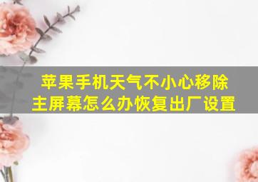 苹果手机天气不小心移除主屏幕怎么办恢复出厂设置