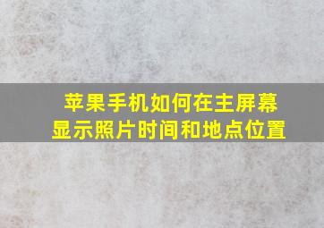 苹果手机如何在主屏幕显示照片时间和地点位置