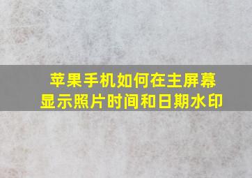 苹果手机如何在主屏幕显示照片时间和日期水印