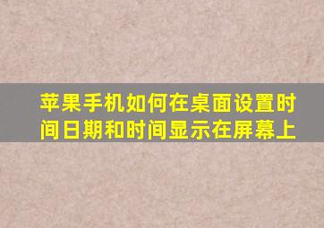 苹果手机如何在桌面设置时间日期和时间显示在屏幕上