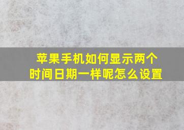 苹果手机如何显示两个时间日期一样呢怎么设置