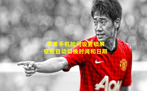 苹果手机如何设置锁屏壁纸自动切换时间和日期