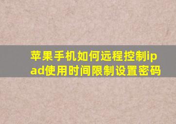 苹果手机如何远程控制ipad使用时间限制设置密码