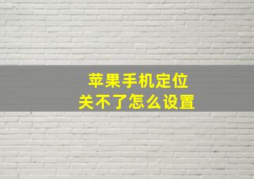 苹果手机定位关不了怎么设置