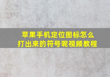 苹果手机定位图标怎么打出来的符号呢视频教程