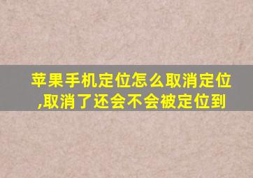 苹果手机定位怎么取消定位,取消了还会不会被定位到