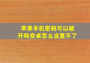 苹果手机密码可以破开吗安卓怎么设置不了