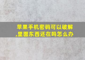 苹果手机密码可以破解,里面东西还在吗怎么办