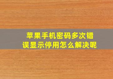 苹果手机密码多次错误显示停用怎么解决呢