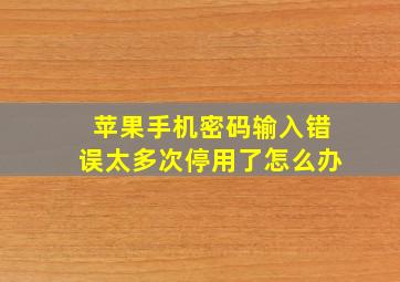 苹果手机密码输入错误太多次停用了怎么办