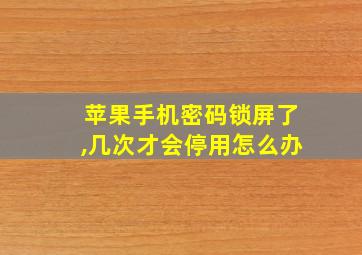 苹果手机密码锁屏了,几次才会停用怎么办