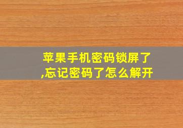 苹果手机密码锁屏了,忘记密码了怎么解开