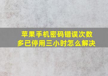 苹果手机密码错误次数多已停用三小时怎么解决