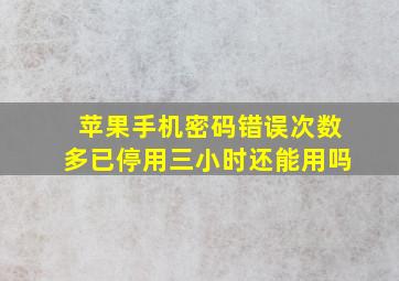 苹果手机密码错误次数多已停用三小时还能用吗