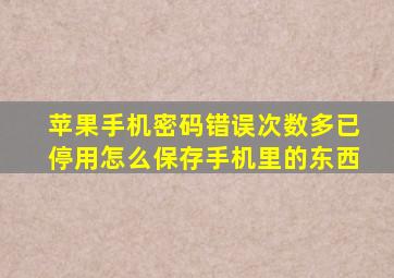 苹果手机密码错误次数多已停用怎么保存手机里的东西