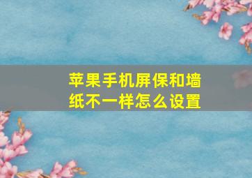 苹果手机屏保和墙纸不一样怎么设置