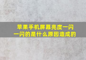 苹果手机屏幕亮度一闪一闪的是什么原因造成的