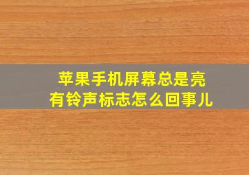 苹果手机屏幕总是亮有铃声标志怎么回事儿