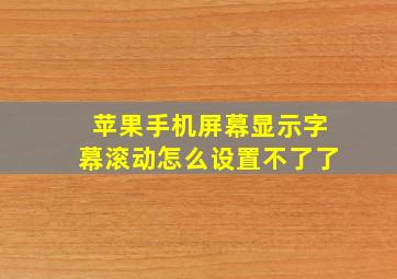 苹果手机屏幕显示字幕滚动怎么设置不了了