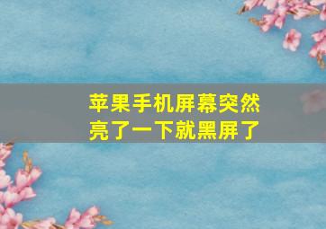 苹果手机屏幕突然亮了一下就黑屏了