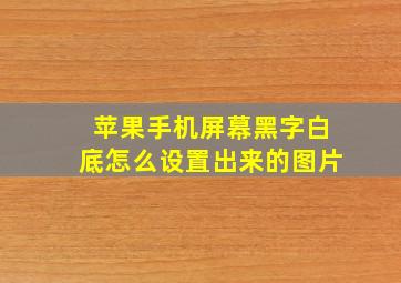 苹果手机屏幕黑字白底怎么设置出来的图片