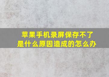 苹果手机录屏保存不了是什么原因造成的怎么办