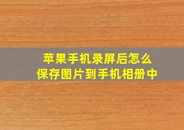 苹果手机录屏后怎么保存图片到手机相册中