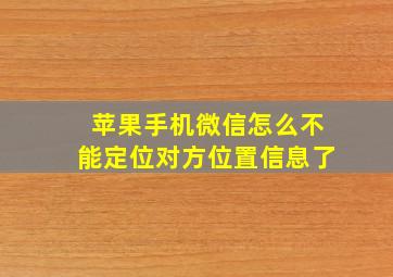 苹果手机微信怎么不能定位对方位置信息了