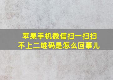 苹果手机微信扫一扫扫不上二维码是怎么回事儿