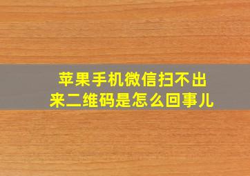 苹果手机微信扫不出来二维码是怎么回事儿