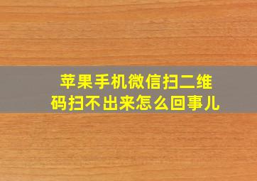 苹果手机微信扫二维码扫不出来怎么回事儿