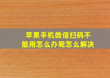 苹果手机微信扫码不能用怎么办呢怎么解决