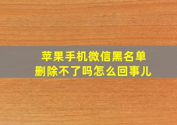 苹果手机微信黑名单删除不了吗怎么回事儿