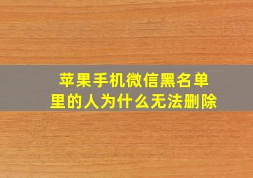 苹果手机微信黑名单里的人为什么无法删除