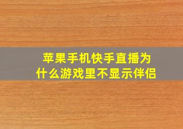 苹果手机快手直播为什么游戏里不显示伴侣