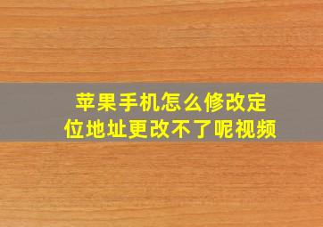 苹果手机怎么修改定位地址更改不了呢视频