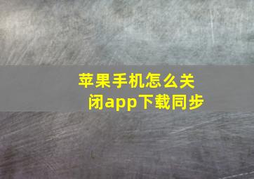 苹果手机怎么关闭app下载同步