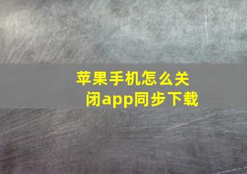 苹果手机怎么关闭app同步下载