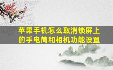 苹果手机怎么取消锁屏上的手电筒和相机功能设置