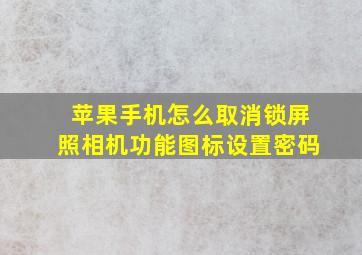 苹果手机怎么取消锁屏照相机功能图标设置密码