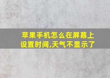 苹果手机怎么在屏幕上设置时间,天气不显示了