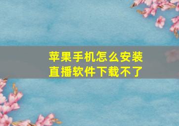 苹果手机怎么安装直播软件下载不了