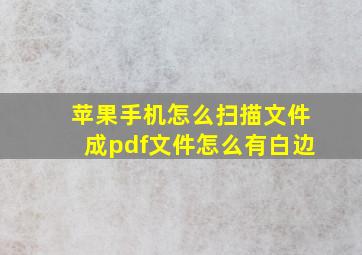 苹果手机怎么扫描文件成pdf文件怎么有白边