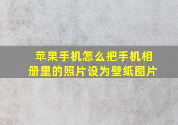 苹果手机怎么把手机相册里的照片设为壁纸图片