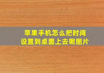 苹果手机怎么把时间设置到桌面上去呢图片