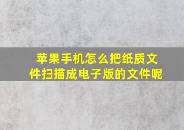 苹果手机怎么把纸质文件扫描成电子版的文件呢